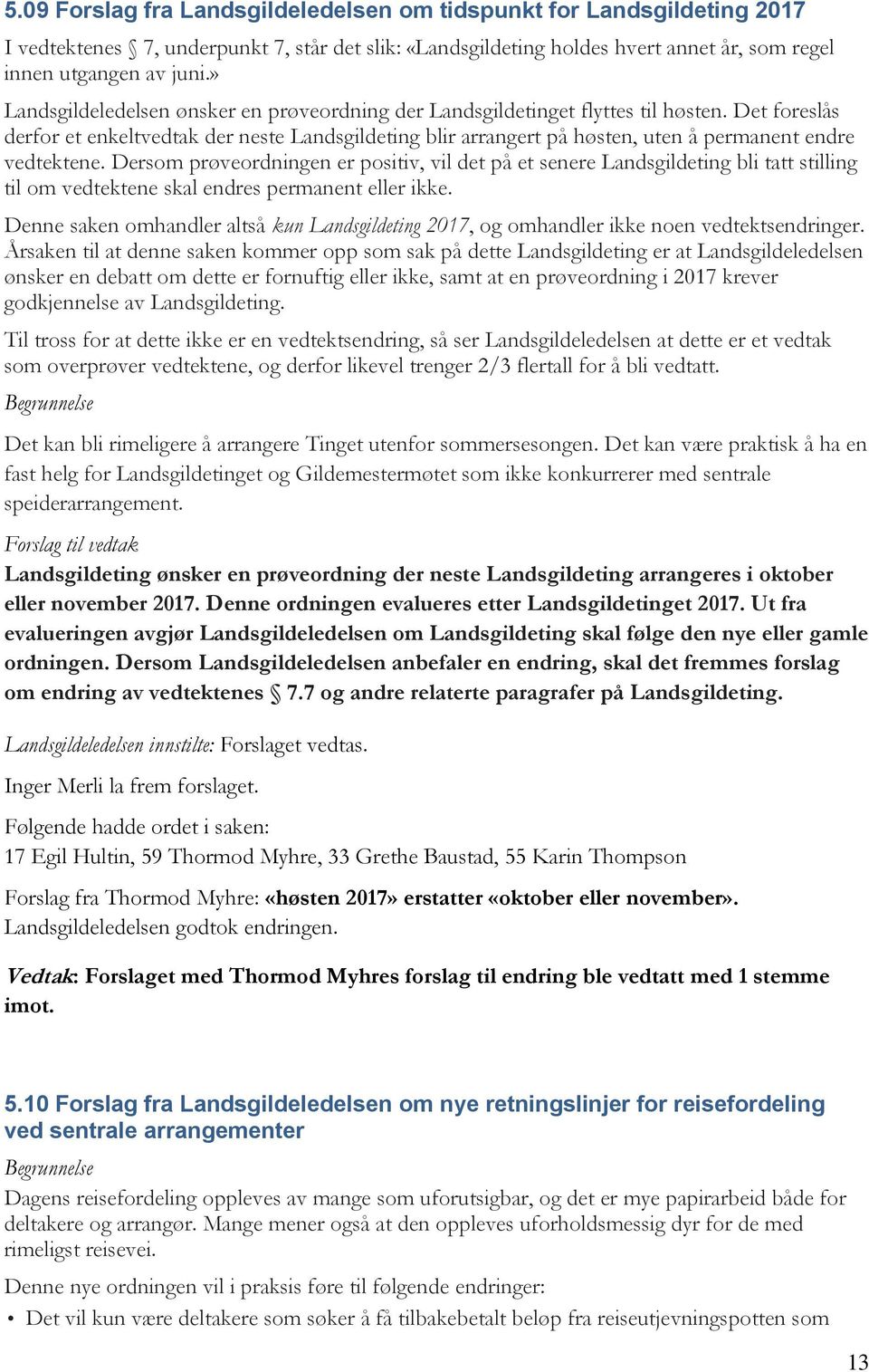 Det foreslås derfor et enkeltvedtak der neste Landsgildeting blir arrangert på høsten, uten å permanent endre vedtektene.