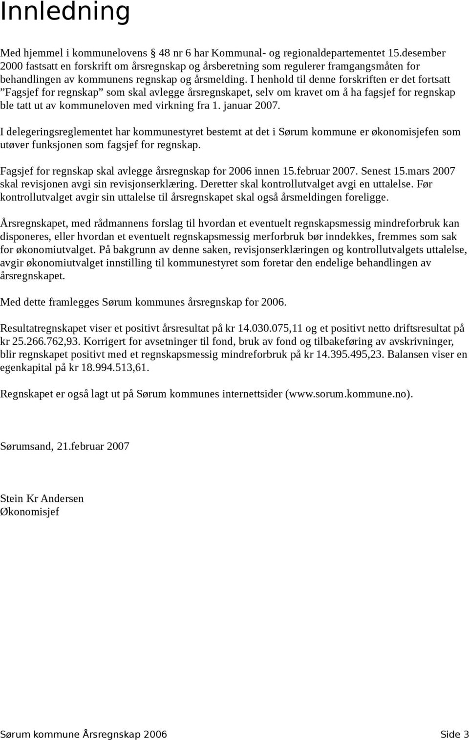 I henhold til denne forskriften er det fortsatt Fagsjef for regnskap som skal avlegge årsregnskapet, selv om kravet om å ha fagsjef for regnskap ble tatt ut av kommuneloven med virkning fra 1.