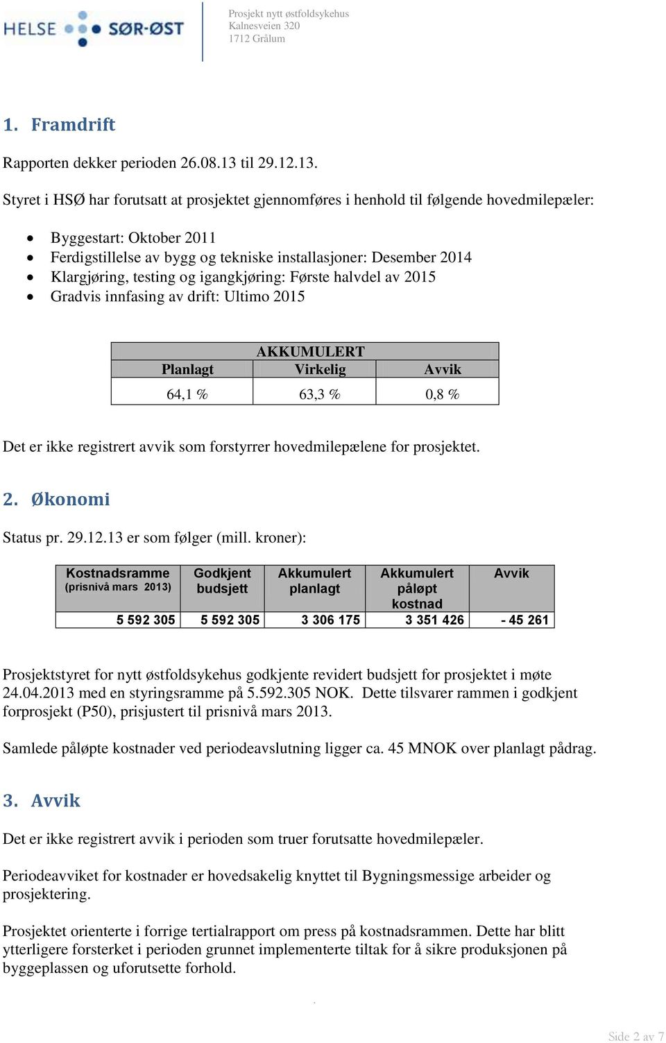 Det er ikke registrert avvik som forstyrrer hovedmilepælene for prosjektet 2 Økonomi Status pr 291213 er som følger (mill kroner): Kostnadsramme (prisnivå mars 2013) Godkjent budsjett Akkumulert