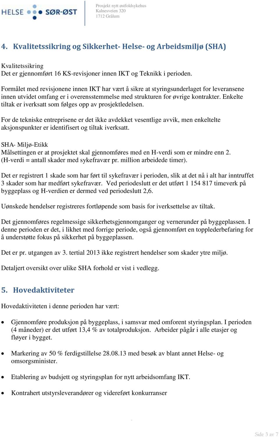 entreprisene er det ikke avdekket vesentlige avvik, men enkeltelte aksjonspunkter er identifisert og tiltak iverksatt SHA- Miljø-Etikk Målsettingen er at prosjektet skal gjennomføres med en H-verdi