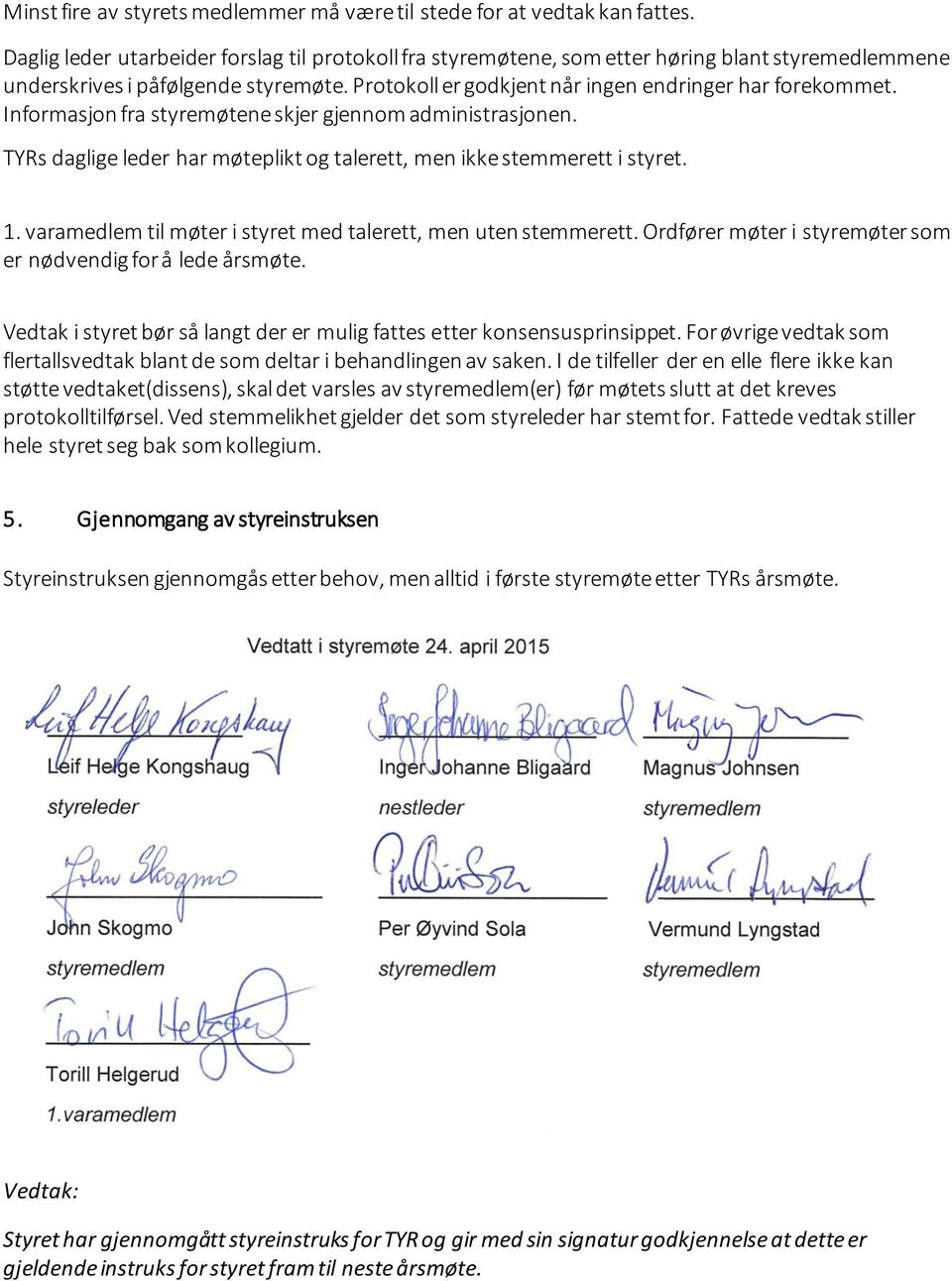 Informasjon fra styremøtene skjer gjennom administrasjonen. TYRs daglige leder har møteplikt og talerett, men ikke stemmerett i styret. 1.