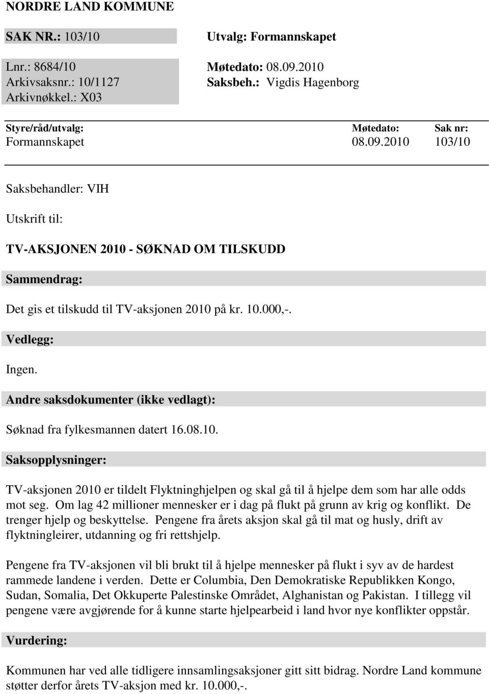 2010 103/10 Saksbehandler: VIH Utskrift til: TV-AKSJONEN 2010 - SØKNAD OM TILSKUDD Sammendrag: Det gis et tilskudd til TV-aksjonen 2010 på kr. 10.000,-. Vedlegg: Ingen.