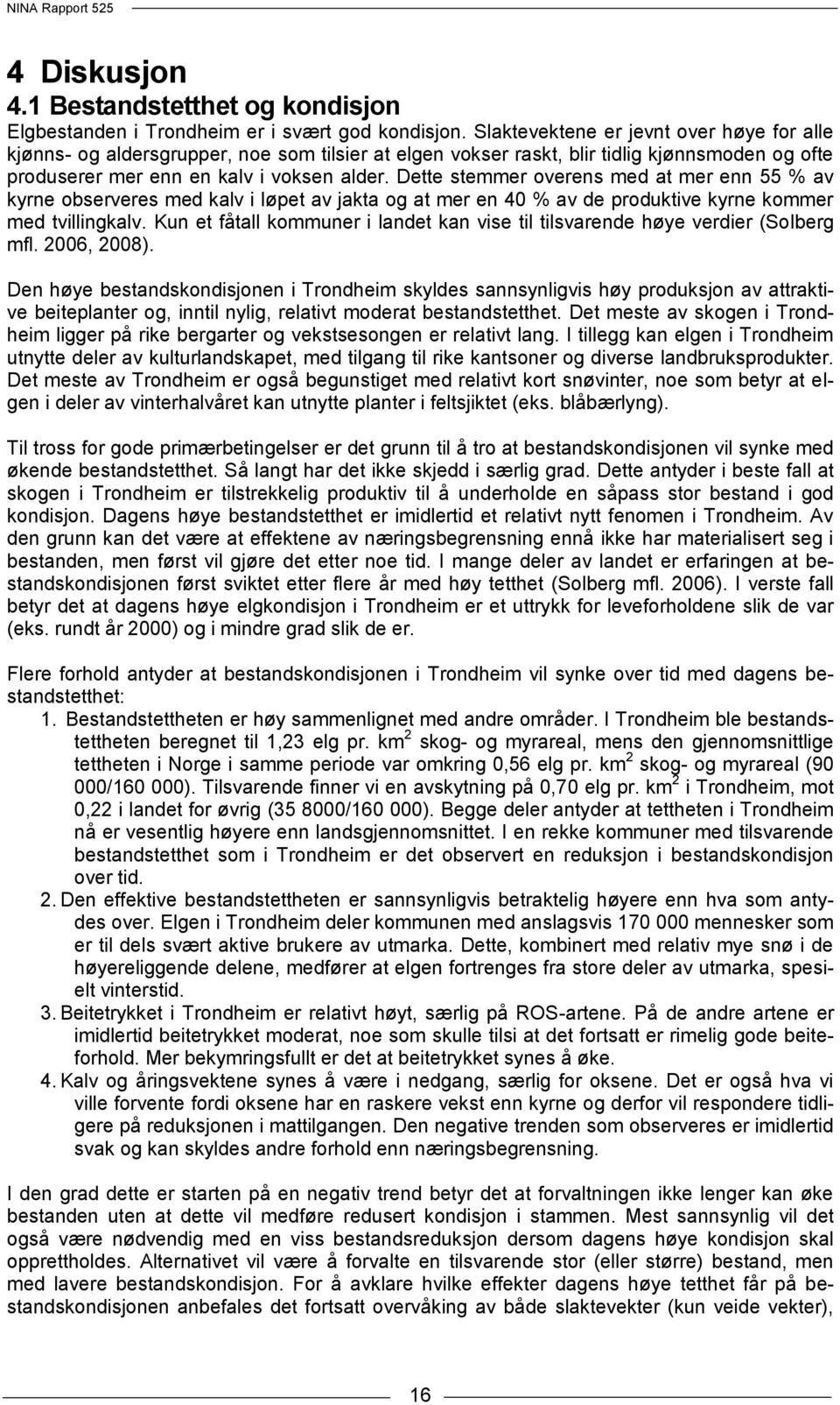 Dette stemmer overens med at mer enn 55 % av kyrne observeres med kalv i løpet av jakta og at mer en 40 % av de produktive kyrne kommer med tvillingkalv.