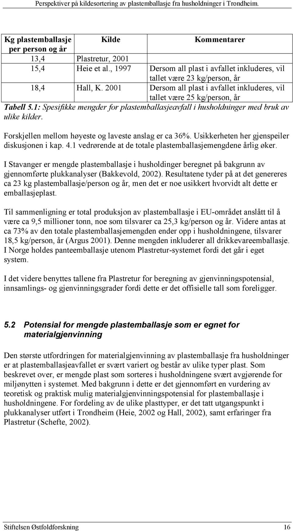 Forskjellen mellom høyeste og laveste anslag er ca 36%. Usikkerheten her gjenspeiler diskusjonen i kap. 4.1 vedrørende at de totale plastemballasjemengdene årlig øker.