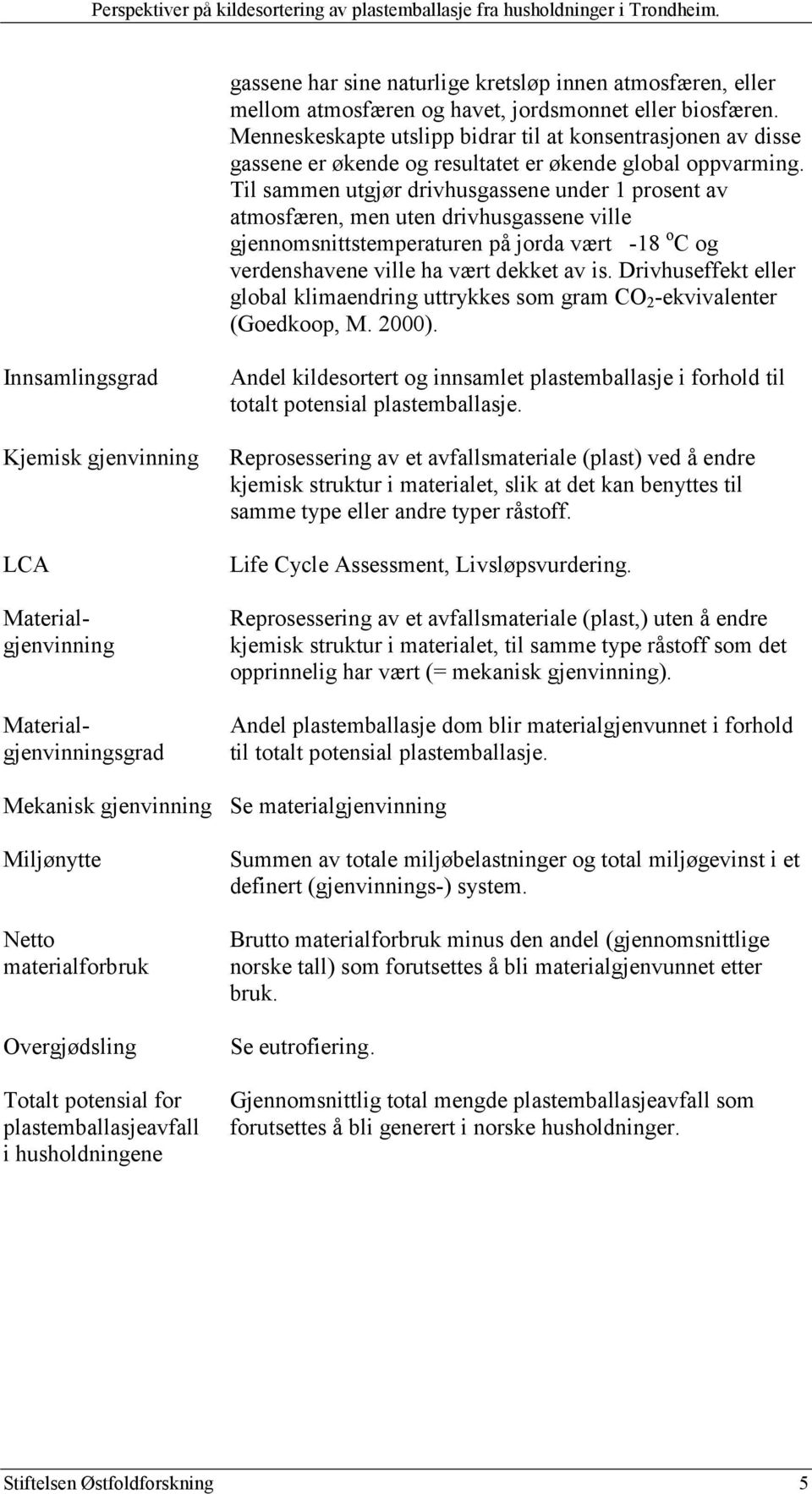 Til sammen utgjør drivhusgassene under 1 prosent av atmosfæren, men uten drivhusgassene ville gjennomsnittstemperaturen på jorda vært -18 o C og verdenshavene ville ha vært dekket av is.