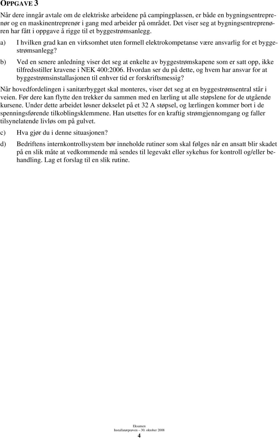 b) Ved en senere anledning viser det seg at enkelte av byggestrømskapene som er satt opp, ikke tilfredsstiller kravene i NEK 400:2006.