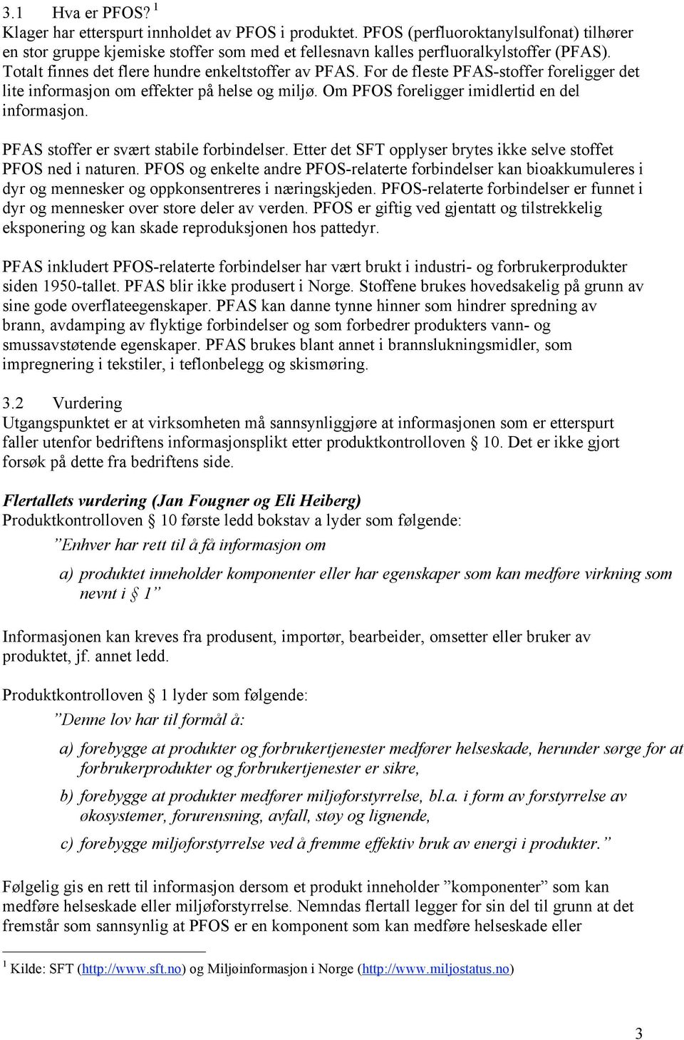 For de fleste PFAS-stoffer foreligger det lite informasjon om effekter på helse og miljø. Om PFOS foreligger imidlertid en del informasjon. PFAS stoffer er svært stabile forbindelser.