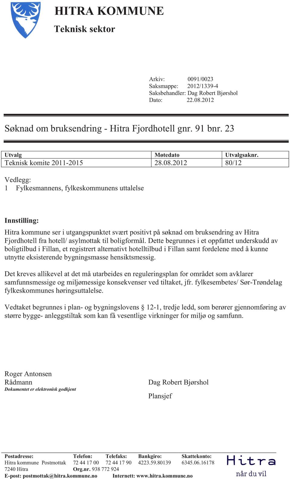 2012 80/12 Vedlegg: 1 Fylkesmannens, fylkeskommunens uttalelse Innstilling: Hitra kommune ser i utgangspunktet svært positivt på søknad om bruksendring av Hitra Fjordhotell fra hotell/ asylmottak til