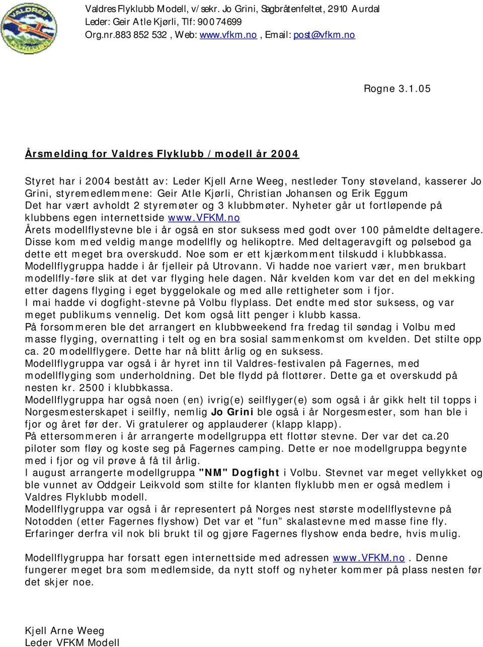 Johansen og Erik Eggum Det har vært avholdt 2 styremøter og 3 klubbmøter. Nyheter går ut fortløpende på klubbens egen internettside www.vfkm.