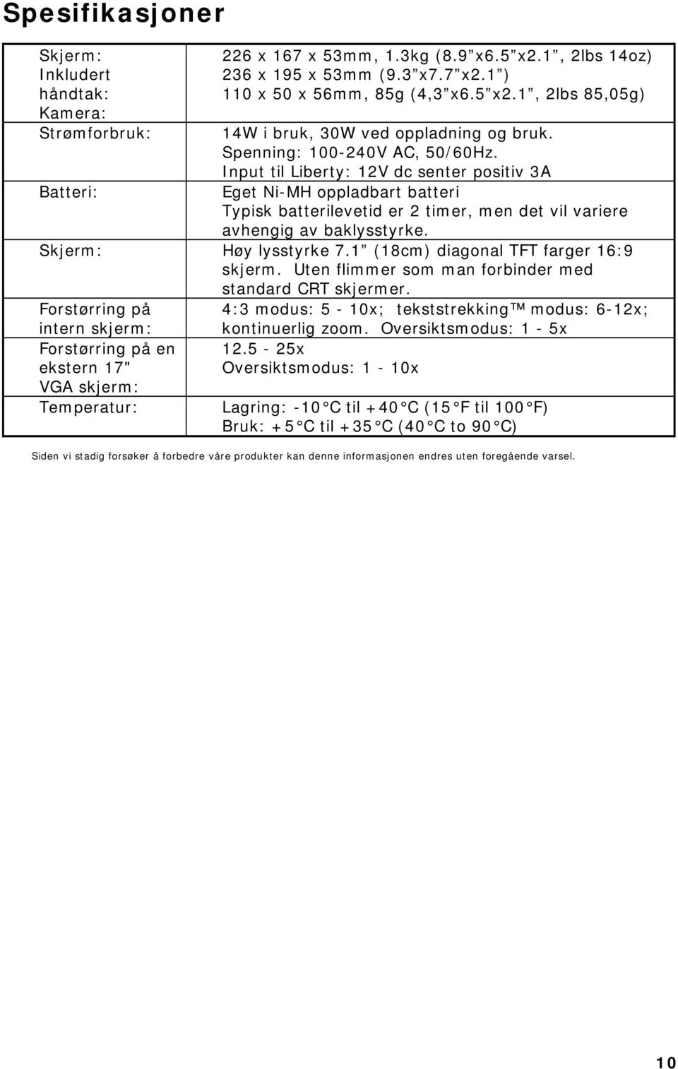 Skjerm: Høy lysstyrke 7.1 (18cm) diagonal TFT farger 16:9 skjerm. Uten flimmer som man forbinder med standard CRT skjermer.