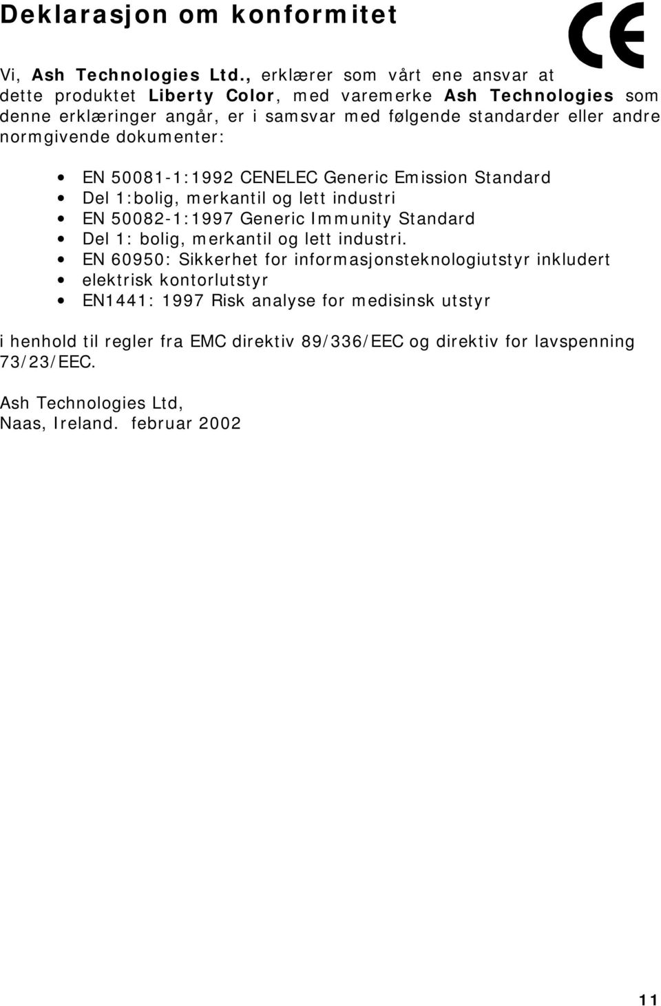 normgivende dokumenter: EN 50081-1:1992 CENELEC Generic Emission Standard Del 1:bolig, merkantil og lett industri EN 50082-1:1997 Generic Immunity Standard Del 1: bolig,