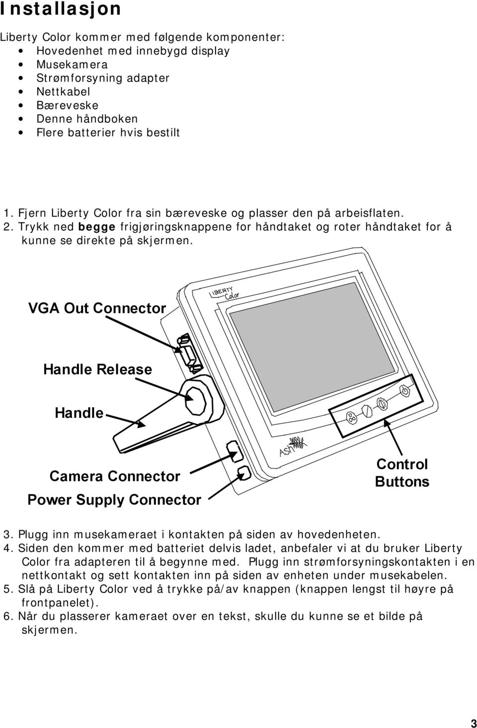 VGA Out Connector Handle Release Handle Camera Connector Power Supply Connector Control Buttons 3. Plugg inn musekameraet i kontakten på siden av hovedenheten. 4.