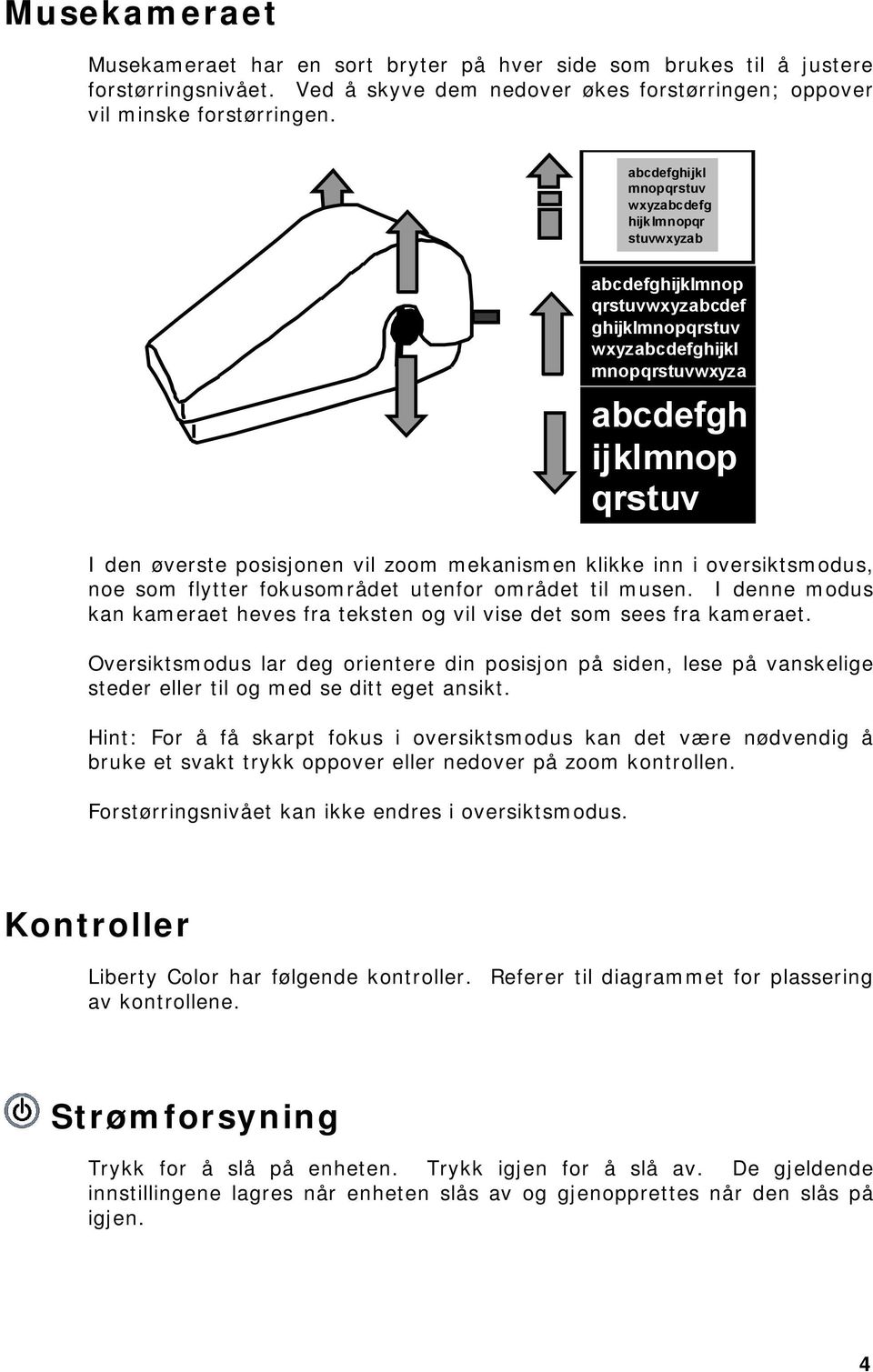 zoom mekanismen klikke inn i oversiktsmodus, noe som flytter fokusområdet utenfor området til musen. I denne modus kan kameraet heves fra teksten og vil vise det som sees fra kameraet.