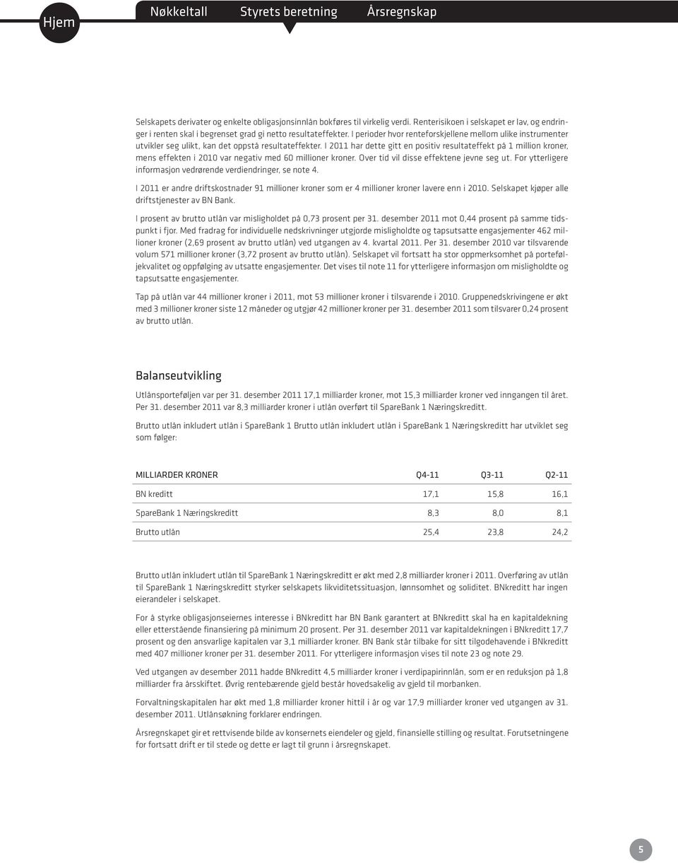 I 2011 har dee gi en posiiv resulaeffek på 1 million kroner, mens effeken i 2010 var negaiv med 60 millioner kroner. Over id vil disse effekene jevne seg u.