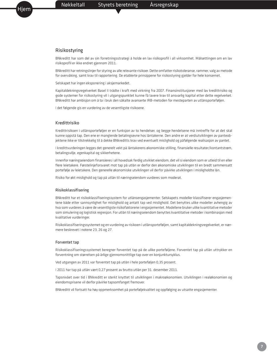 De eablere prinsippene for risikosyring gjelder for hele konserne. Selskape har ingen eksponering i aksjemarkede. Kapialdekningsregelverke Basel II råde i kraf med virkning fra 2007.