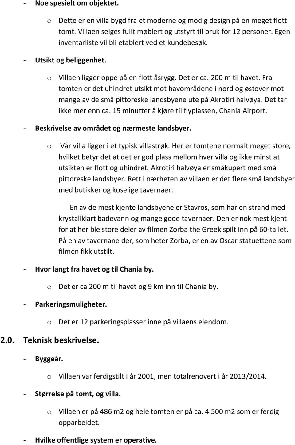 Fra tomten er det uhindret utsikt mot havområdene i nord og østover mot mange av de små pittoreske landsbyene ute på Akrotiri halvøya. Det tar ikke mer enn ca.