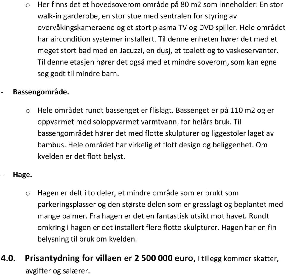 Til denne etasjen hører det også med et mindre soverom, som kan egne seg godt til mindre barn. - Bassengområde. - Hage. o Hele området rundt bassenget er flislagt.