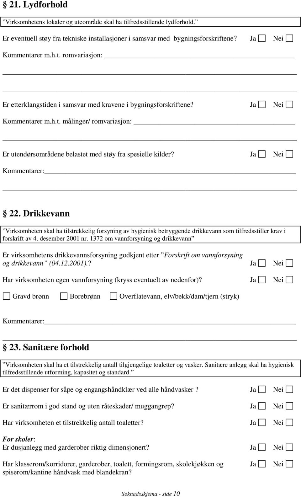 Drikkevann Virksomheten skal ha tilstrekkelig forsyning av hygienisk betryggende drikkevann som tilfredsstiller krav i forskrift av 4. desember 2001 nr.