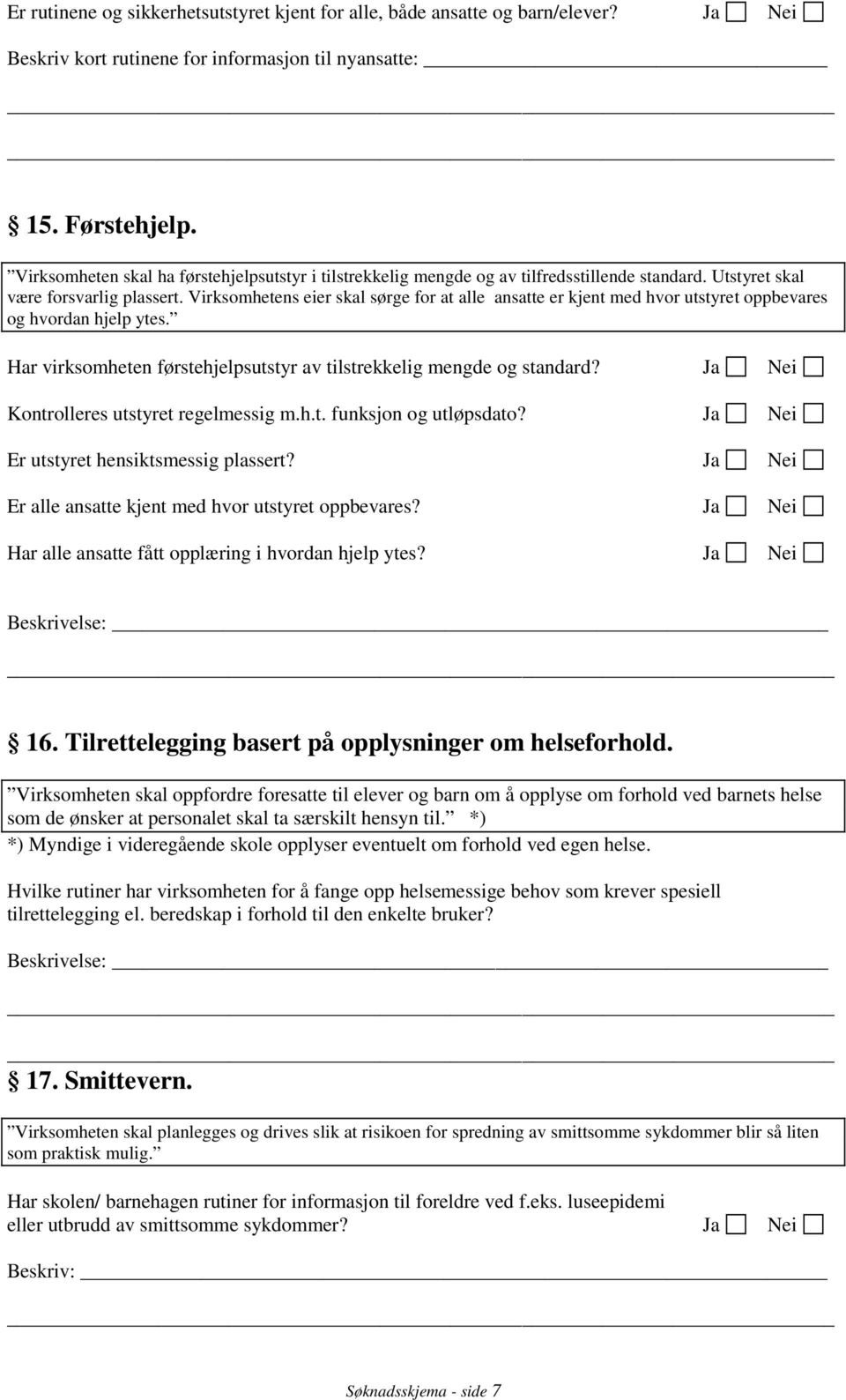 Virksomhetens eier skal sørge for at alle ansatte er kjent med hvor utstyret oppbevares og hvordan hjelp ytes. Har virksomheten førstehjelpsutstyr av tilstrekkelig mengde og standard?