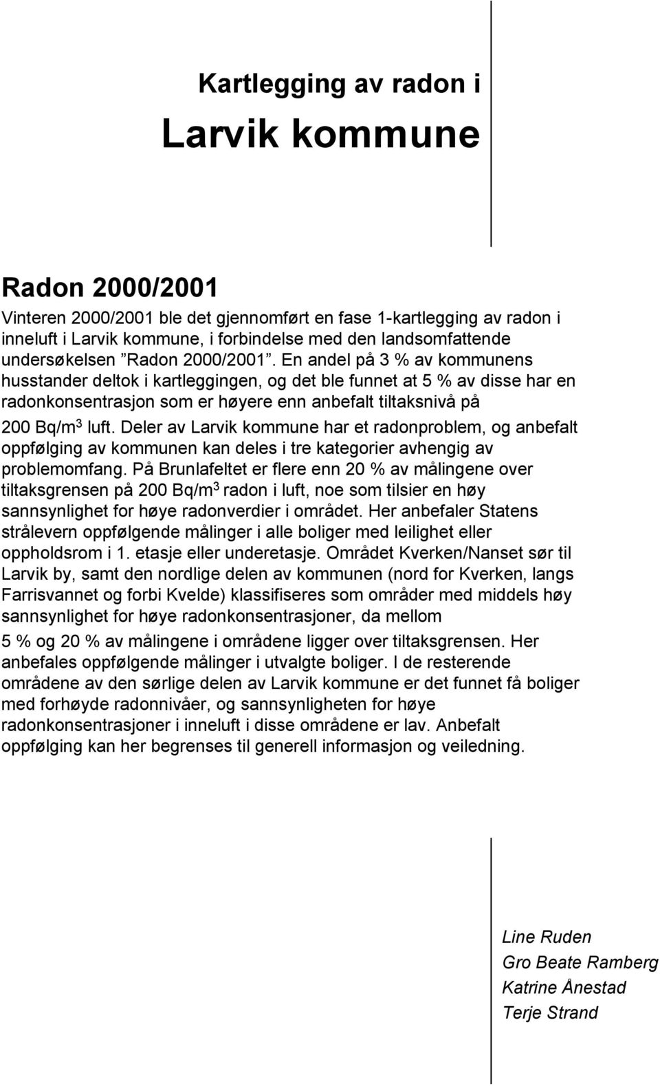 En andel på 3 % av kommunens husstander deltok i kartleggingen, og det ble funnet at 5 % av disse har en radonkonsentrasjon som er høyere enn anbefalt tiltaksnivå på 200 Bq/m 3 luft.