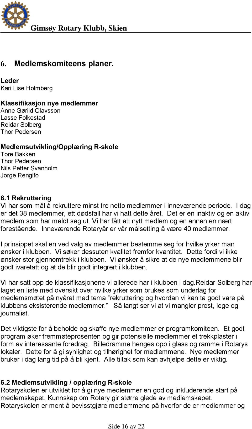 Svanholm Jorge Rengifo 6.1 Rekruttering Vi har som mål å rekruttere minst tre netto medlemmer i inneværende periode. I dag er det 38 medlemmer, ett dødsfall har vi hatt dette året.