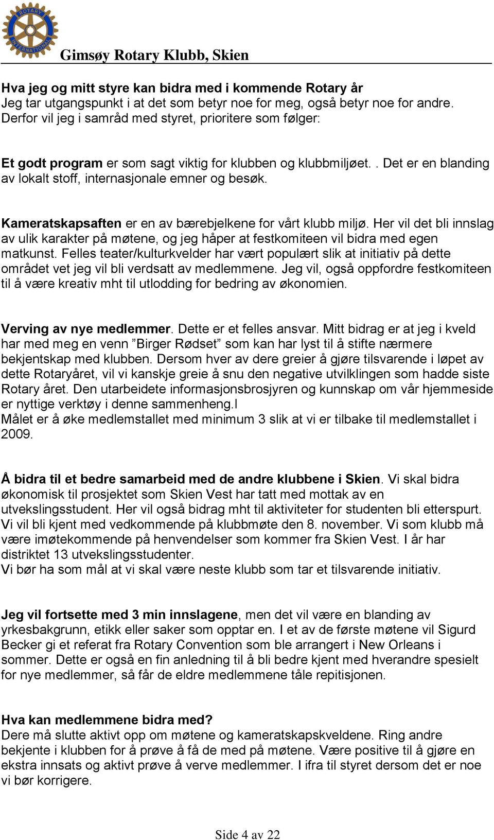 Kameratskapsaften er en av bærebjelkene for vårt klubb miljø. Her vil det bli innslag av ulik karakter på møtene, og jeg håper at festkomiteen vil bidra med egen matkunst.