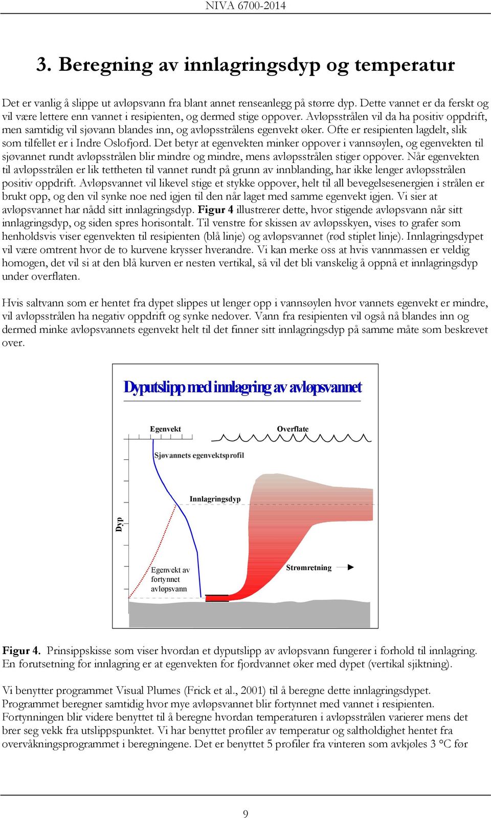 Avløpsstrålen vil da ha positiv oppdrift, men samtidig vil sjøvann blandes inn, og avløpsstrålens egenvekt øker. Ofte er resipienten lagdelt, slik som tilfellet er i Indre Oslofjord.