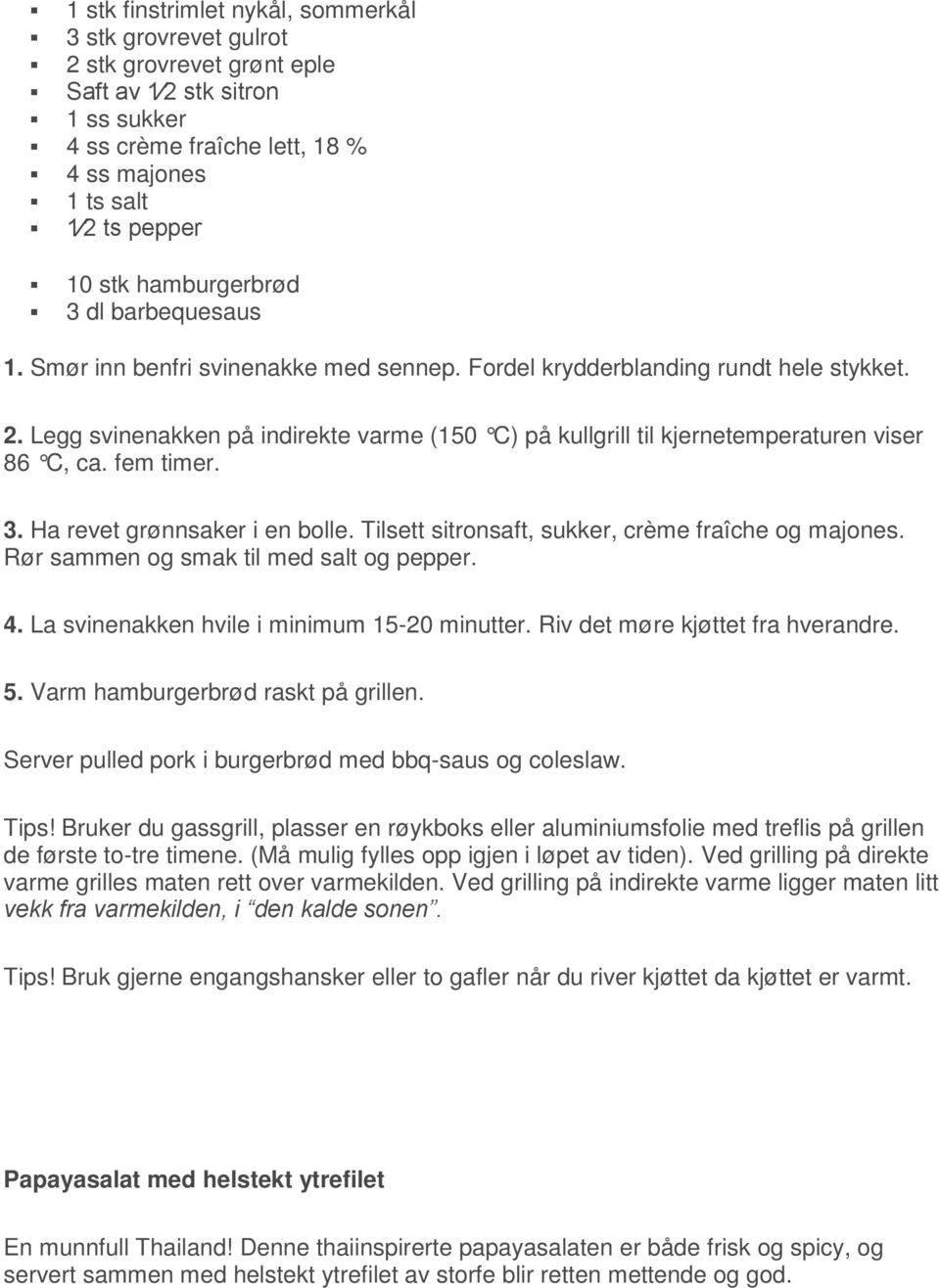 Legg svinenakken på indirekte varme (150 C) på kullgrill til kjernetemperaturen viser 86 C, ca. fem timer. 3. Ha revet grønnsaker i en bolle. Tilsett sitronsaft, sukker, crème fraîche og majones.