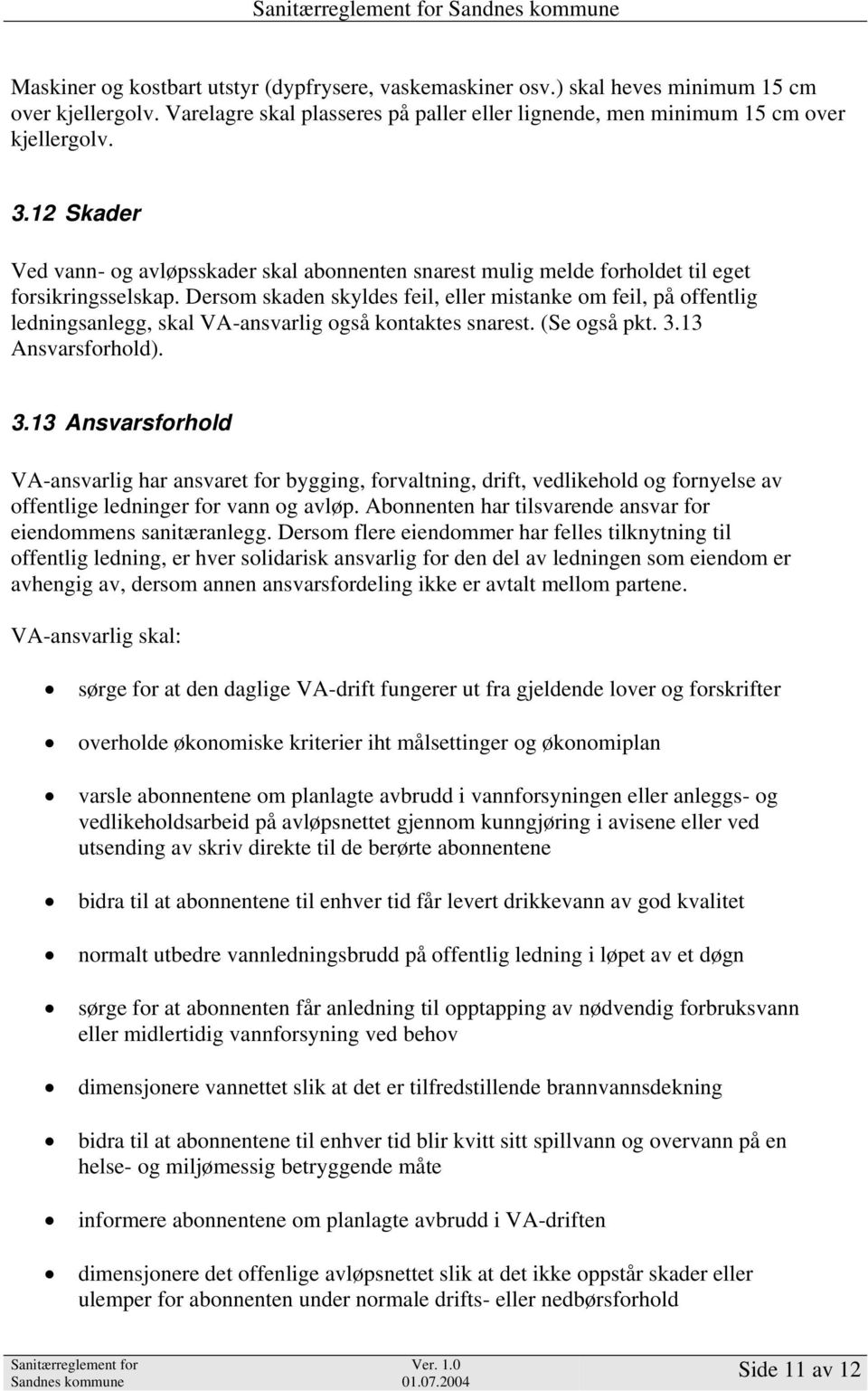 Dersom skaden skyldes feil, eller mistanke om feil, på offentlig ledningsanlegg, skal VA-ansvarlig også kontaktes snarest. (Se også pkt. 3.