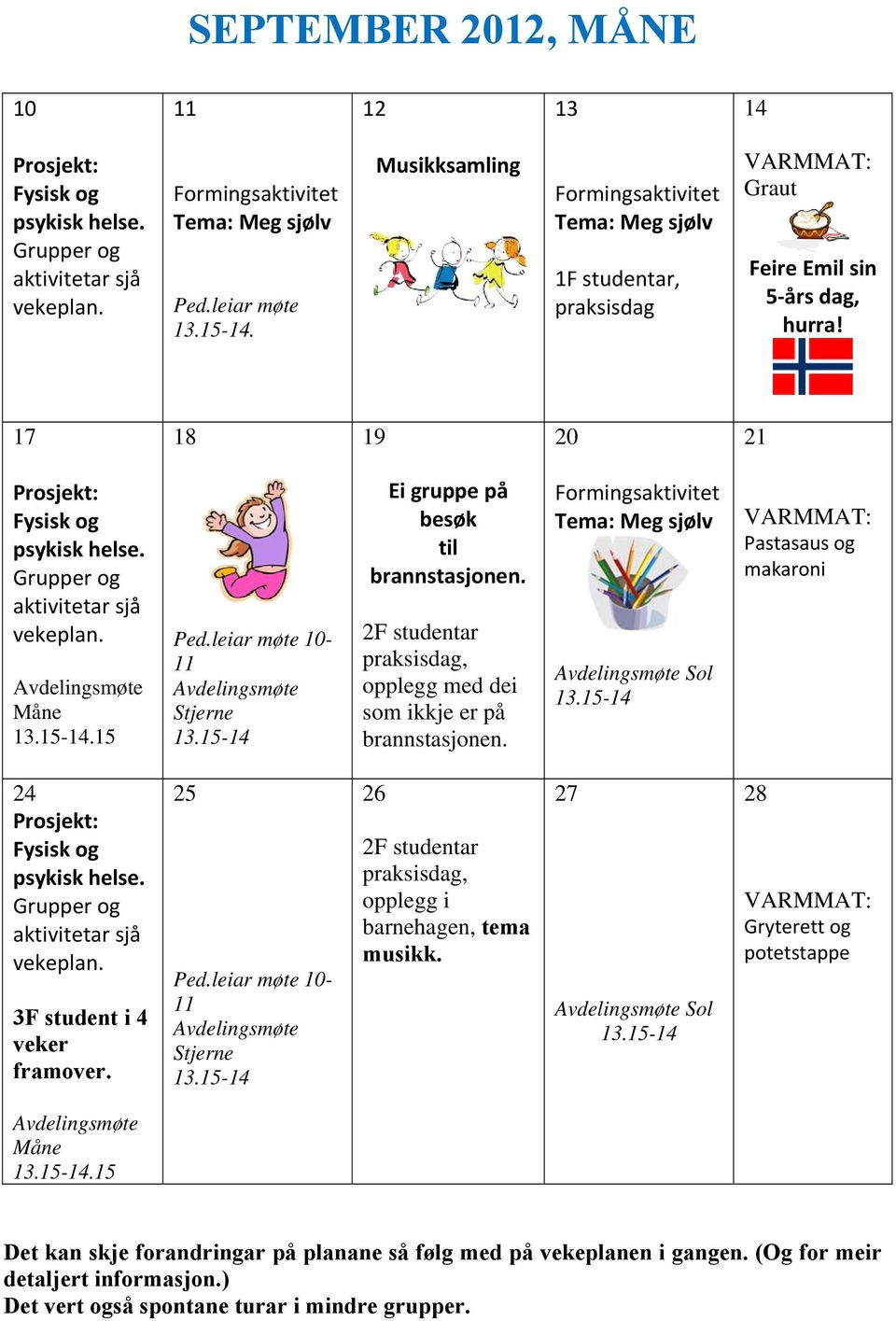 Måne.15 10-11 Stjerne Ei gruppe på besøk til brannstasjonen. 2F studentar praksisdag, opplegg med dei som ikkje er på brannstasjonen.