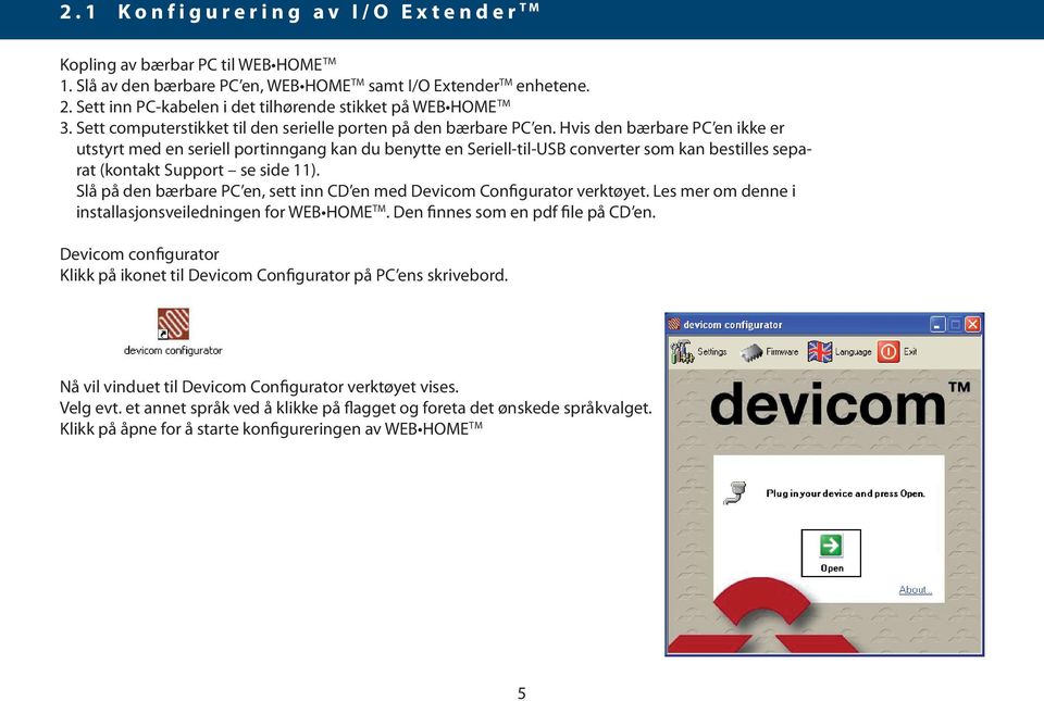 Hvis den bærbare PC en ikke er utstyrt med en seriell portinngang kan du benytte en Seriell-til-USB converter som kan bestilles separat (kontakt Support se side 11).