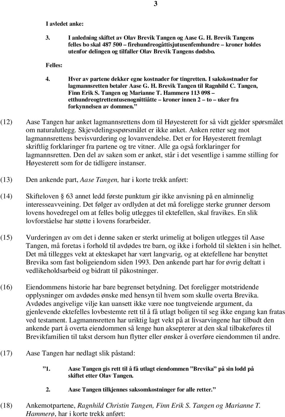 Hver av partene dekker egne kostnader for tingretten. I sakskostnader for lagmannsretten betaler Aase G. H. Brevik Tangen til Ragnhild C. Tangen, Finn Erik S. Tangen og Marianne T.