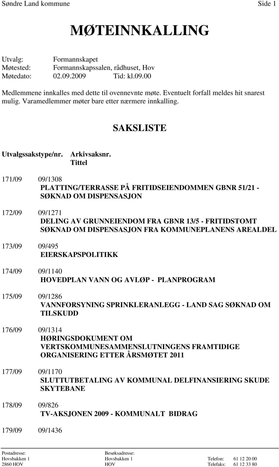 Tittel 171/09 09/1308 PLATTING/TERRASSE PÅ FRITIDSEIENDOMMEN GBNR 51/21 - SØKNAD OM DISPENSASJON 172/09 09/1271 DELING AV GRUNNEIENDOM FRA GBNR 13/5 - FRITIDSTOMT SØKNAD OM DISPENSASJON FRA