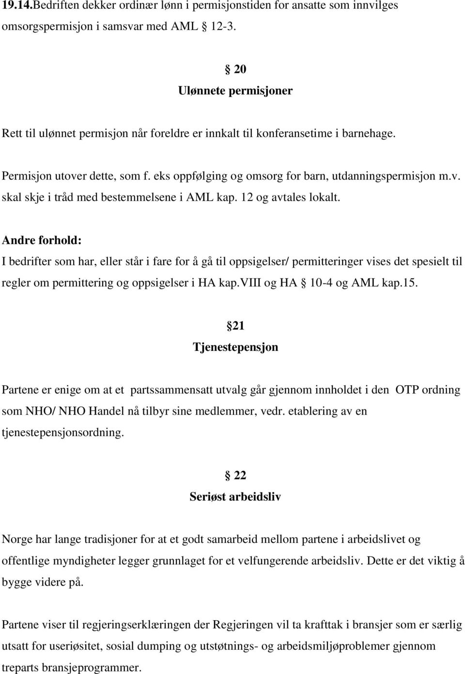 12 og avtales lokalt. Andre forhold: I bedrifter som har, eller står i fare for å gå til oppsigelser/ permitteringer vises det spesielt til regler om permittering og oppsigelser i HA kap.