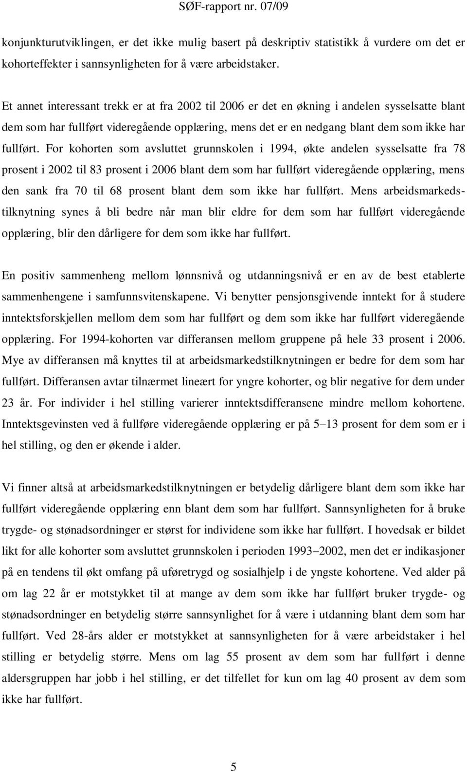 For kohorten som avsluttet grunnskolen i 1994, økte andelen sysselsatte fra 78 prosent i 2002 til 83 prosent i 2006 blant dem som har fullført videregående opplæring, mens den sank fra 70 til 68