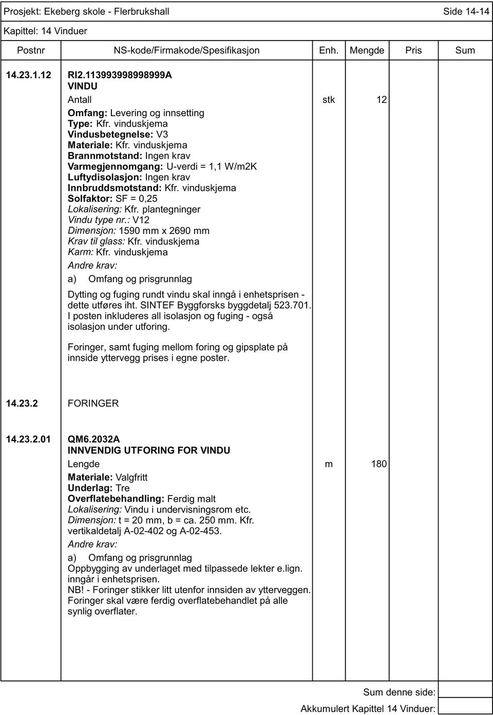 2032A INNVENDIG UTFORING FOR Lengde m 180 Materiale: Valgfritt Underlag: Tre Overflatebehandling: Ferdig malt Lokalisering: Vindu i undervisningsrom etc.