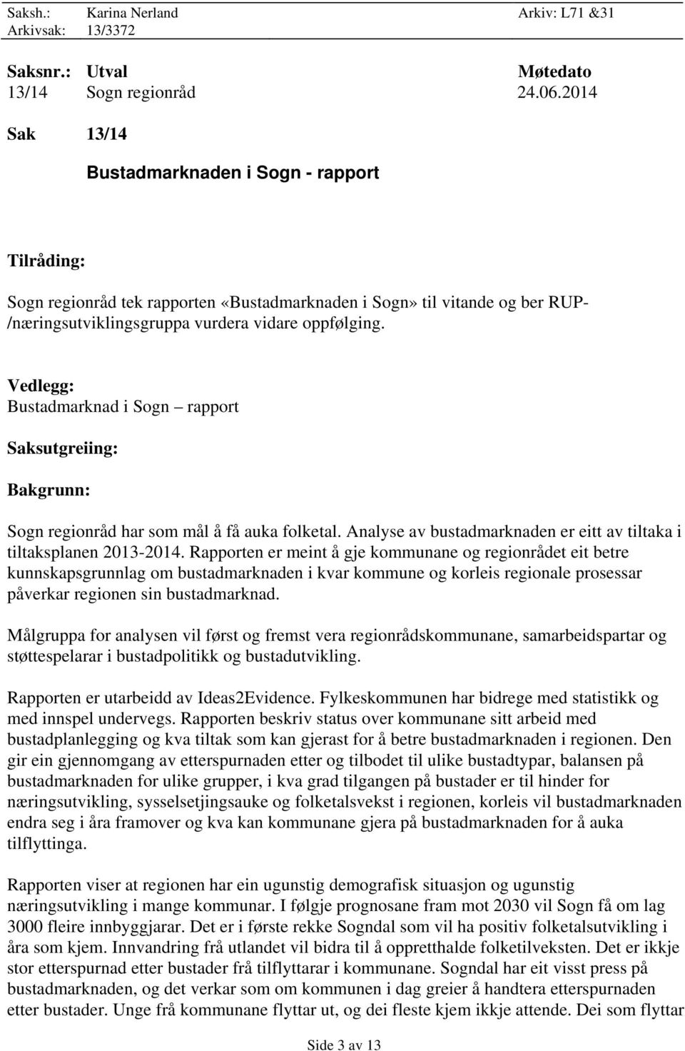 Vedlegg: Bustadmarknad i Sogn rapport Saksutgreiing: Bakgrunn: Sogn regionråd har som mål å få auka folketal. Analyse av bustadmarknaden er eitt av tiltaka i tiltaksplanen 2013-2014.