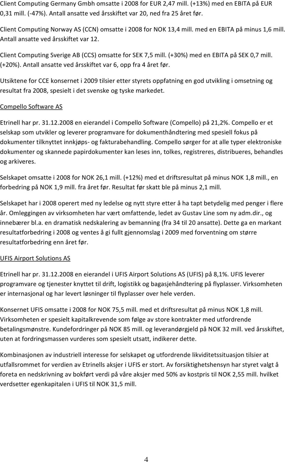 UtsikteneforCCEkonserneti2009tilsieretterstyretsoppfatningengodutviklingiomsetningog resultatfra2008,spesieltidetsvenskeogtyskemarkedet. CompelloSoftwareAS Etrinellharpr.31.12.