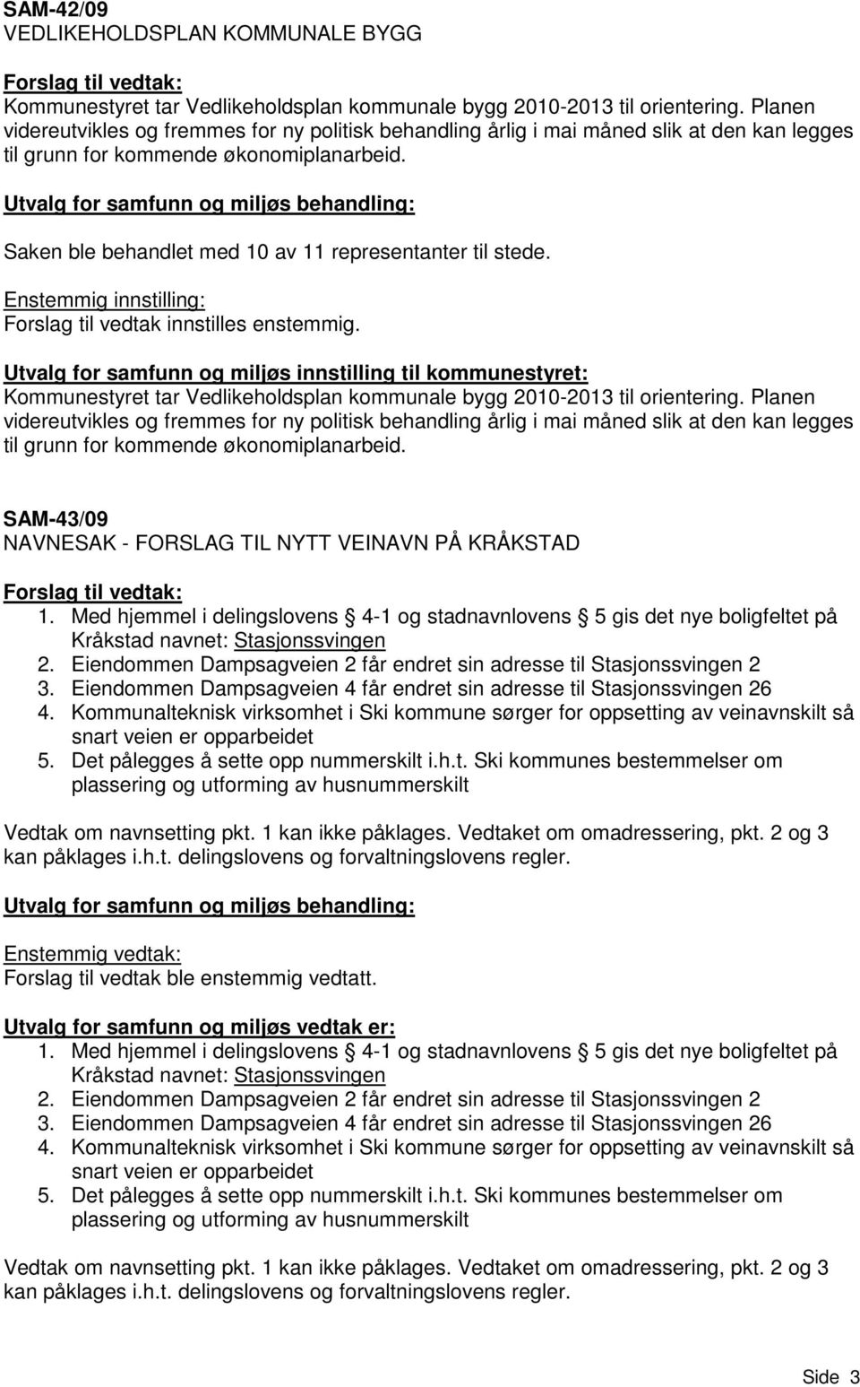 Saken ble behandlet med 10 av 11 representanter til stede. Enstemmig innstilling: Forslag til vedtak innstilles enstemmig.