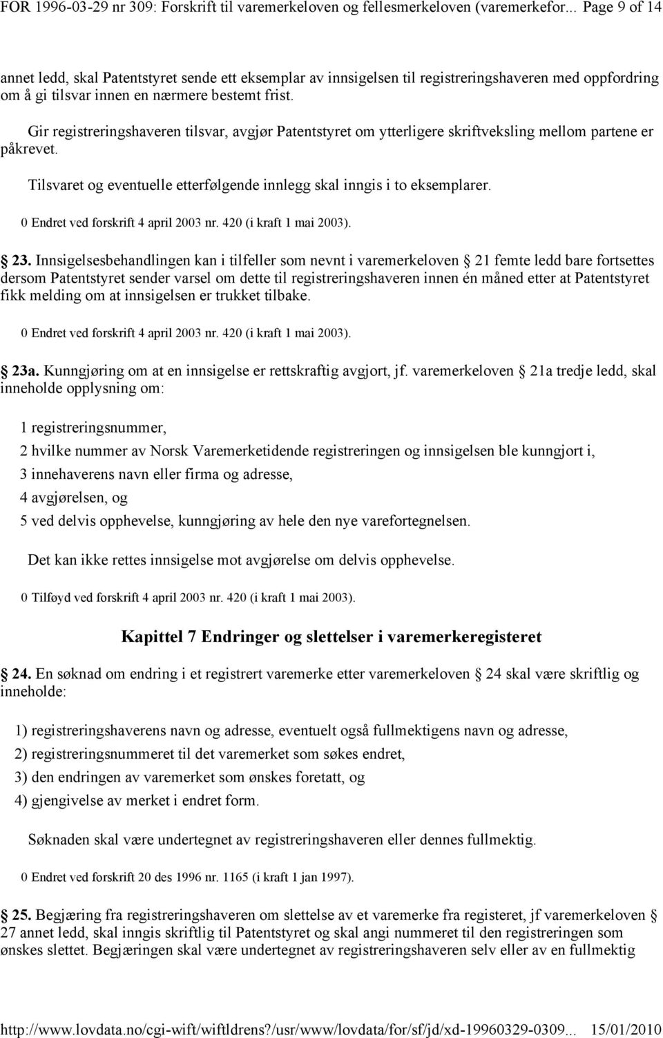 Gir registreringshaveren tilsvar, avgjør Patentstyret om ytterligere skriftveksling mellom partene er påkrevet. Tilsvaret og eventuelle etterfølgende innlegg skal inngis i to eksemplarer. 23.