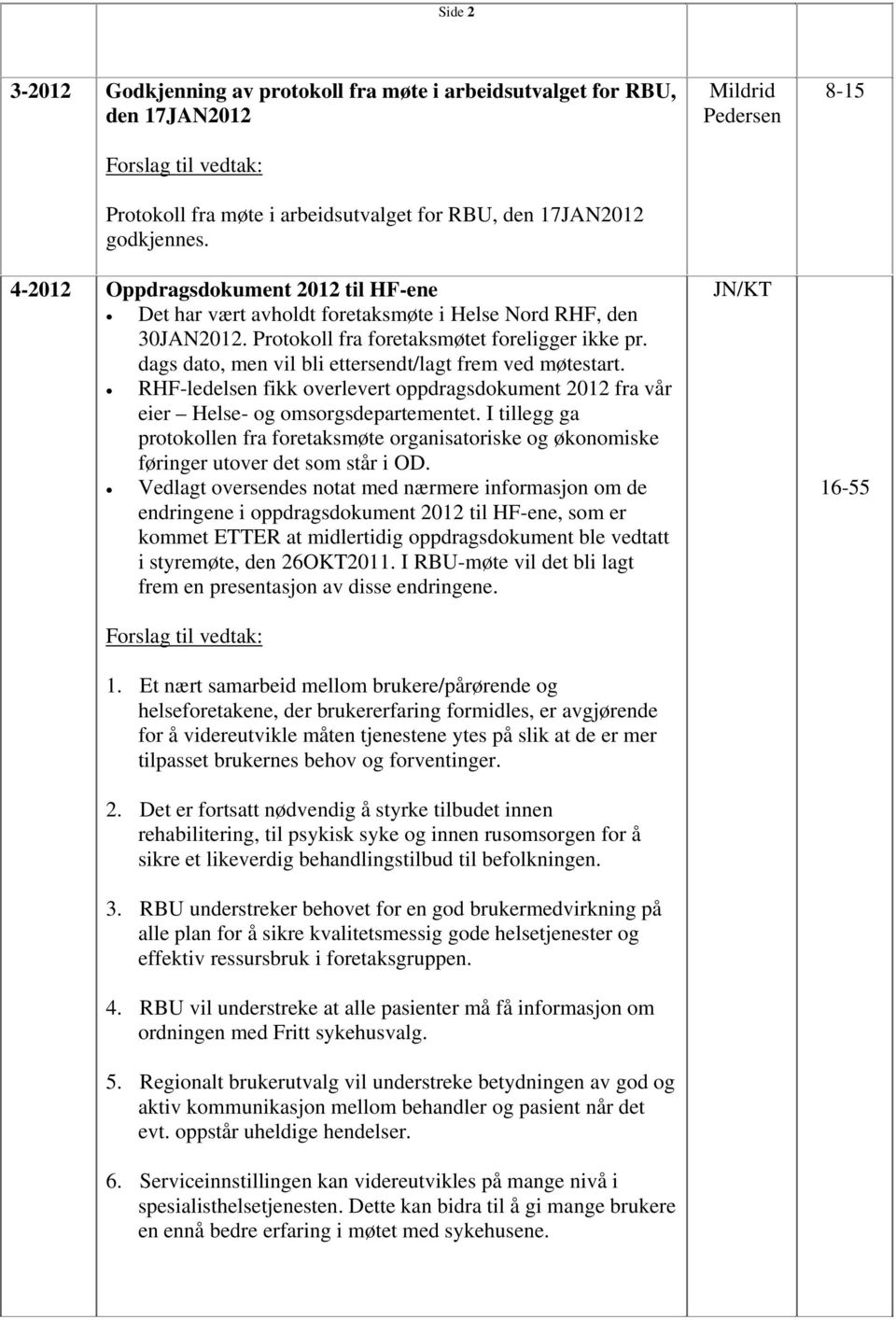 dags dato, men vil bli ettersendt/lagt frem ved møtestart. RHF-ledelsen fikk overlevert oppdragsdokument 2012 fra vår eier Helse- og omsorgsdepartementet.