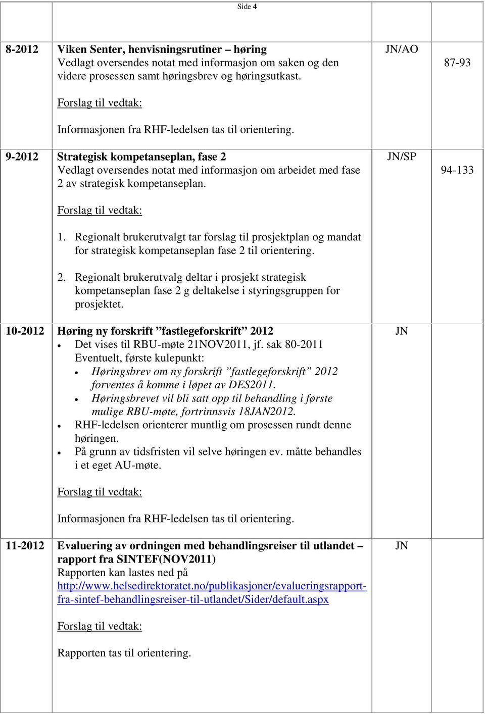 9-2012 Strategisk kompetanseplan, fase 2 Vedlagt oversendes notat med informasjon om arbeidet med fase 2 av strategisk kompetanseplan. Forslag til vedtak: 1.