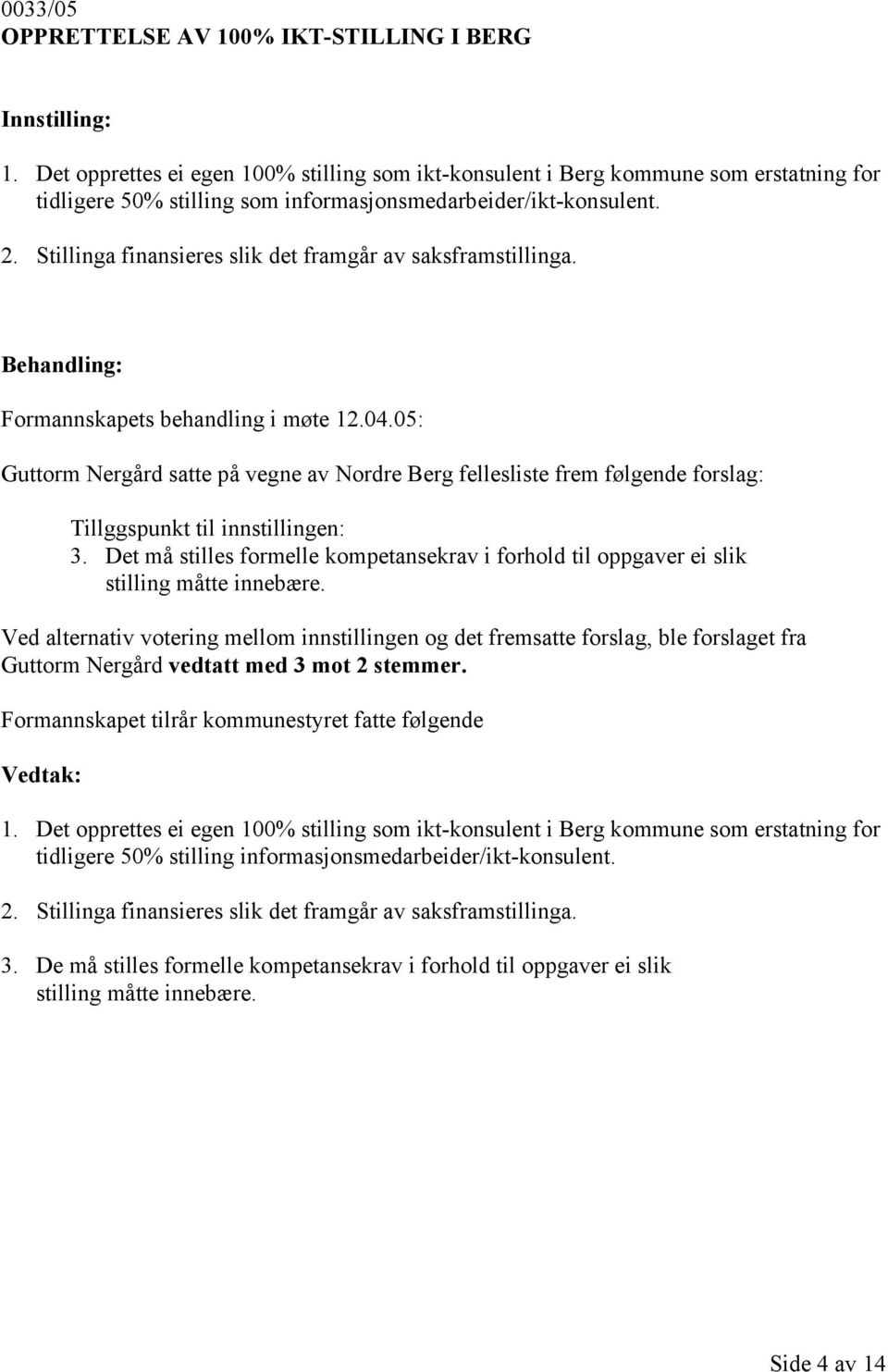 Stillinga finansieres slik det framgår av saksframstillinga. Formannskapets behandling i møte 12.04.