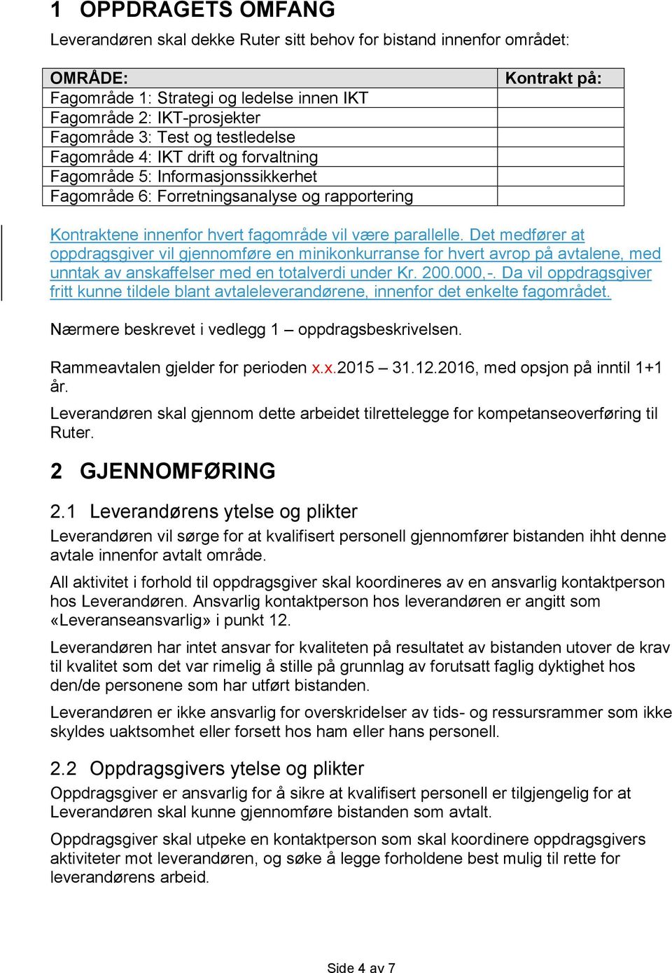 parallelle. Det medfører at oppdragsgiver vil gjennomføre en minikonkurranse for hvert avrop på avtalene, med unntak av anskaffelser med en totalverdi under Kr. 200.000,-.