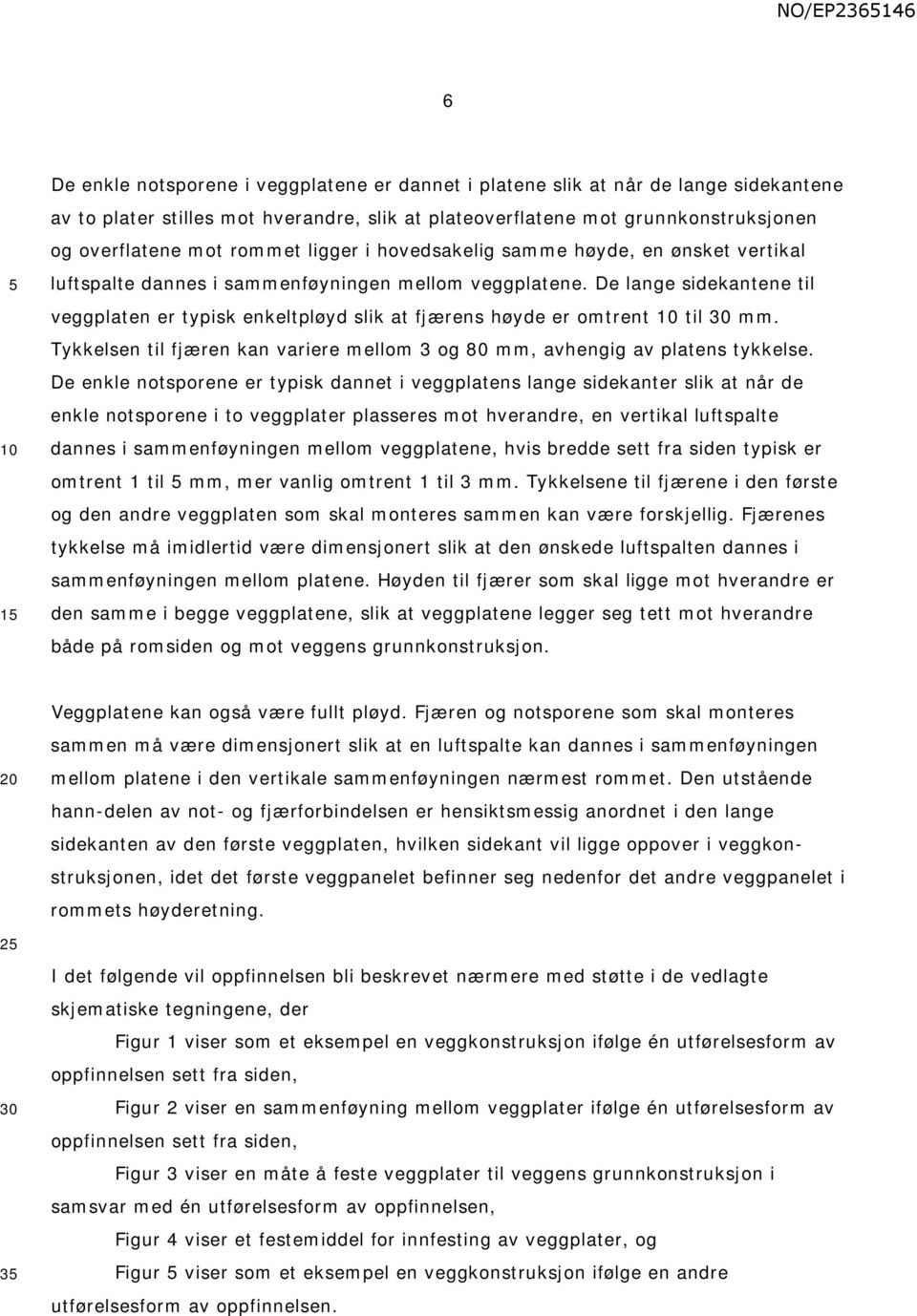 De lange sidekantene til veggplaten er typisk enkeltpløyd slik at fjærens høyde er omtrent til mm. Tykkelsen til fjæren kan variere mellom 3 og 80 mm, avhengig av platens tykkelse.