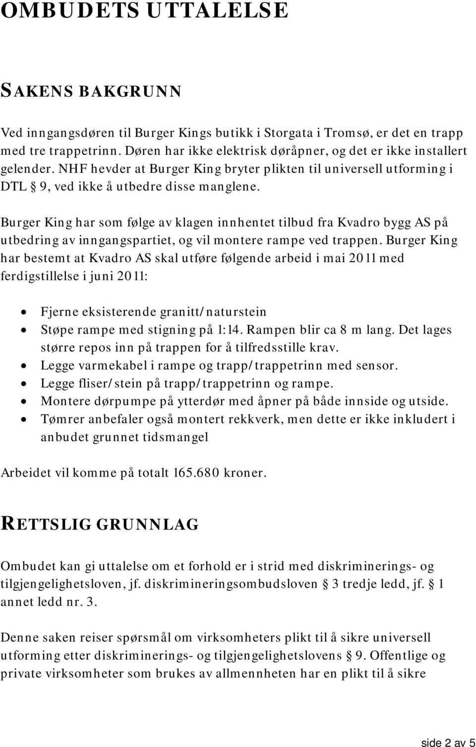 Burger King har som følge av klagen innhentet tilbud fra Kvadro bygg AS på utbedring av inngangspartiet, og vil montere rampe ved trappen.