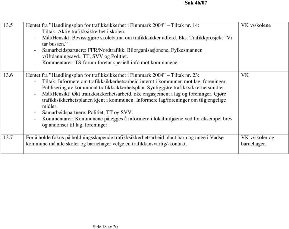 - Kommentarer: TS-forum foretar spesiell info mot kommunene. 13.6 Hentet fra Handlingsplan for trafikksikkerhet i Finnmark 2004 Tiltak nr.