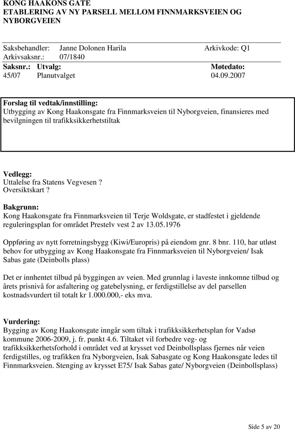 2007 Forslag til vedtak/innstilling: Utbygging av Kong Haakonsgate fra Finnmarksveien til Nyborgveien, finansieres med bevilgningen til trafikksikkerhetstiltak Vedlegg: Uttalelse fra Statens Vegvesen?