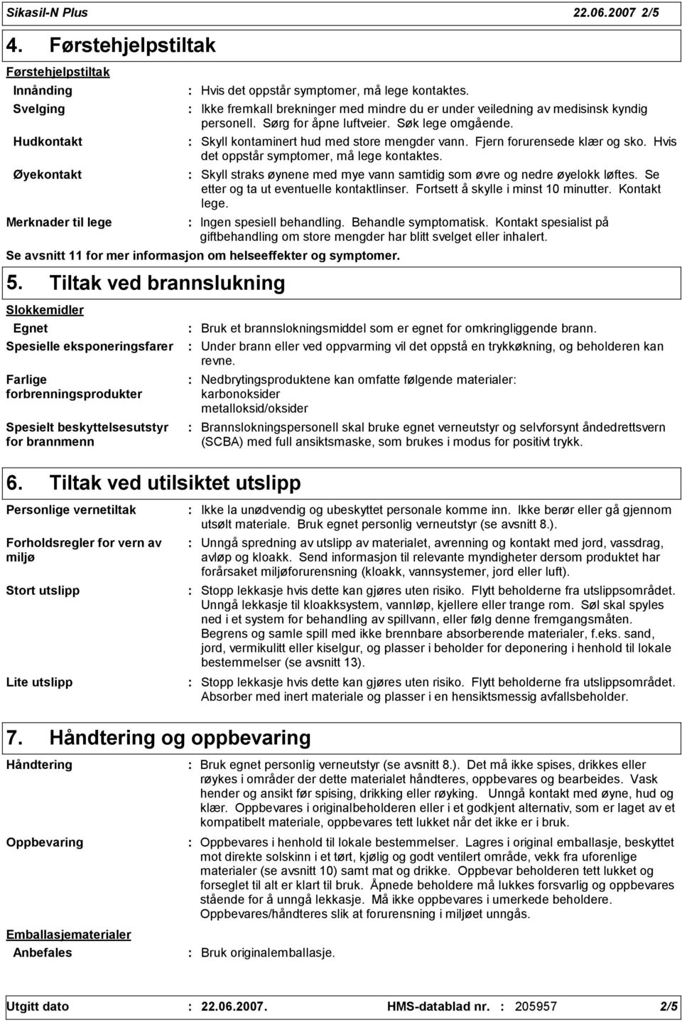 Fjern forurensede klær og sko. Hvis det oppstår symptomer, må lege kontaktes. Skyll straks øynene med mye vann samtidig som øvre og nedre øyelokk løftes. Se etter og ta ut eventuelle kontaktlinser.