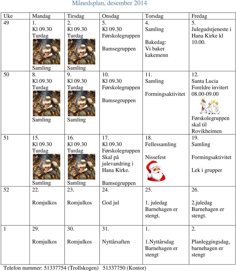 Fellessamling Nissefest skal til Rovikheimen 19. Formingsaktivitet Lek i grupper 52 22. 23. Bamsegruppen 24. 25. 26. God jul 1. juledag Barnehagen er stengt. 2.juledag Barnehagen er stengt. 1 29.